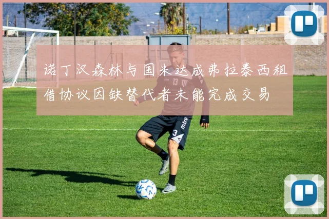 诺丁汉森林与国米达成弗拉泰西租借协议因缺替代者未能完成交易