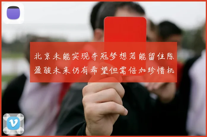 北京未能实现夺冠梦想若能留住陈盈骏未来仍有希望但需倍加珍惜机会