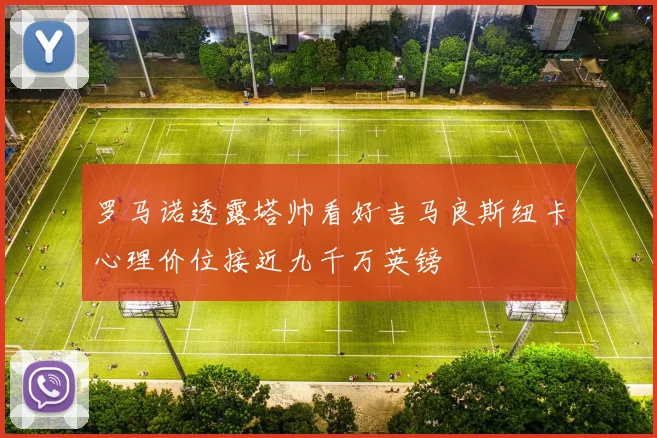 罗马诺透露塔帅看好吉马良斯纽卡心理价位接近九千万英镑