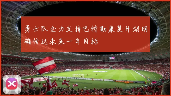 勇士队全力支持巴特勒康复计划明确传达未来一年目标