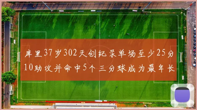 库里37岁302天创纪录单场至少25分10助攻并命中5个三分球成为最年长后卫