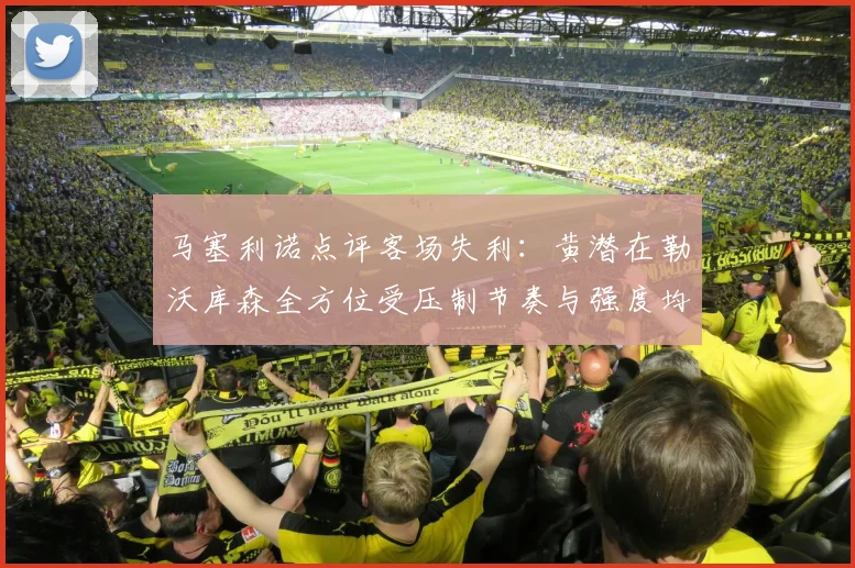 马塞利诺点评客场失利：黄潜在勒沃库森全方位受压制节奏与强度均不敌对手