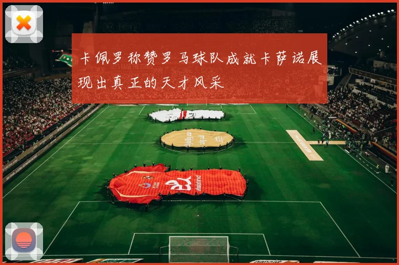 卡佩罗称赞罗马球队成就卡萨诺展现出真正的天才风采