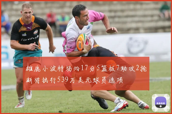 雄鹿小波特场均17分5篮板7助攻2抢断将执行539万美元球员选项