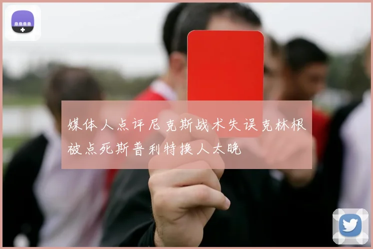 媒体人点评尼克斯战术失误克林根被点死斯普利特换人太晚