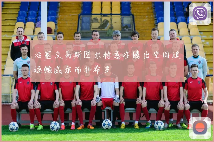 活塞交易斯图尔特意在腾出空间追逐鲍威尔而非希罗